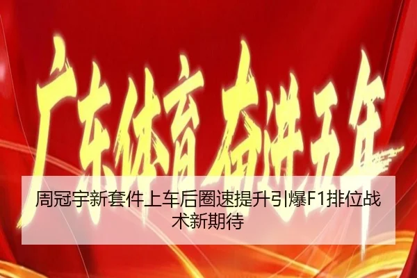 周冠宇新套件上车后圈速提升引爆F1排位战术新期待（kaiyun）