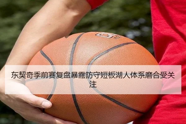 东契奇季前赛复盘暴露防守短板湖人体系磨合受关注（kaiyun）